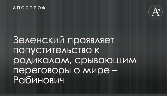Зеленский проявляет попустительство к радикалам, срывающим переговоры о мире – Рабинович