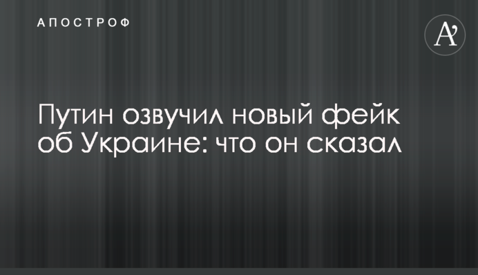 Путін озвучив новий фейк про Україну: що він сказав