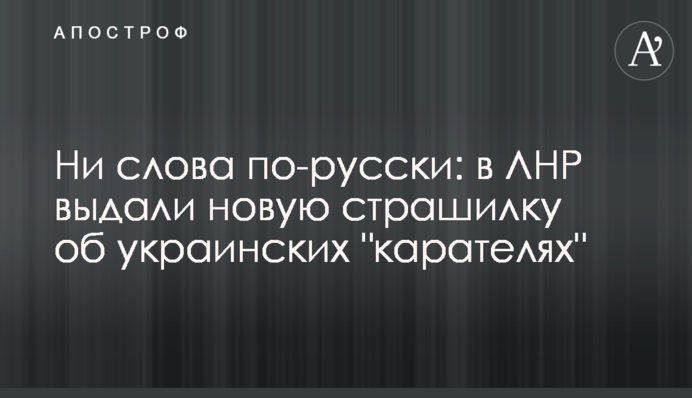 Ни слова по-русски: пропагандисты ЛНР выдали новую страшилку об украинских "карателях"