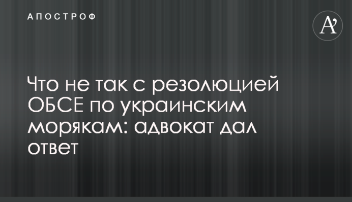 Что не так с резолюцией ОБСЕ по украинским морякам: адвокат дал ответ