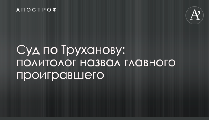 Суд по Труханову: политолог назвал главного проигравшего