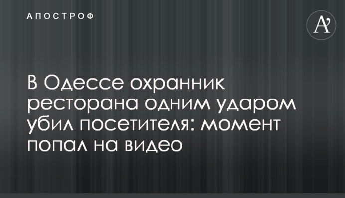 В Одесі охоронець ресторану одним ударом вбив відвідувача: момент потрапив на відео