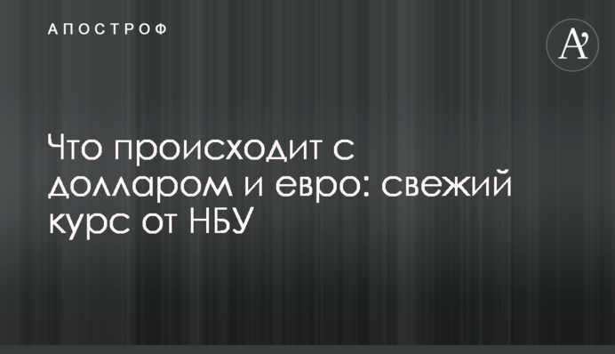 ​Что происходит с долларом и евро: свежий курс от НБУ