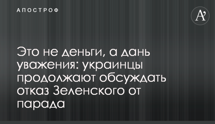Это не деньги, а дань уважения: украинцы продолжают обсуждать отказ Зеленского от парада