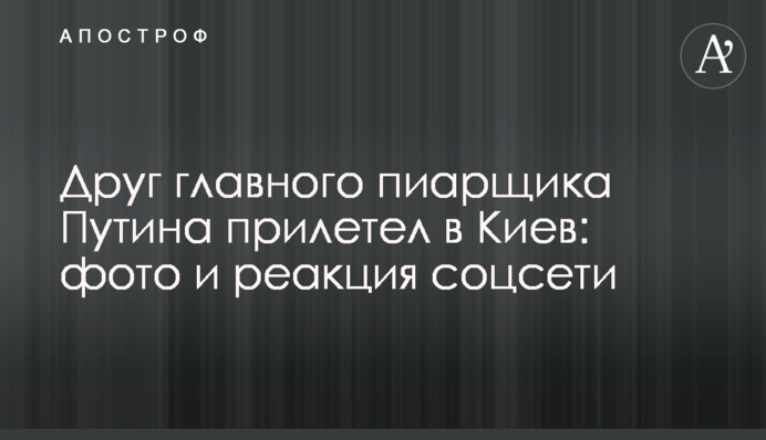 Друг головного піарника Путіна прилетів до Києва: фото і реакція соцмережі