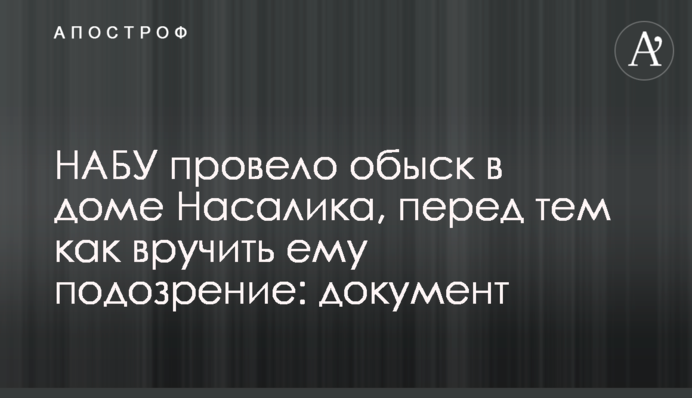 НАБУ провело обыск в доме Насалика, перед тем как вручить ему подозрение: документ