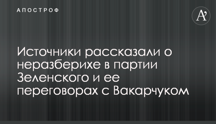 Источники рассказали о неразберихе в партии Зеленского и ее переговорах с Вакарчуком