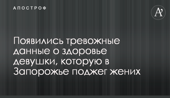 З'явилися тривожні дані про здоров'я дівчини, яку в Запоріжжі підпалив наречений