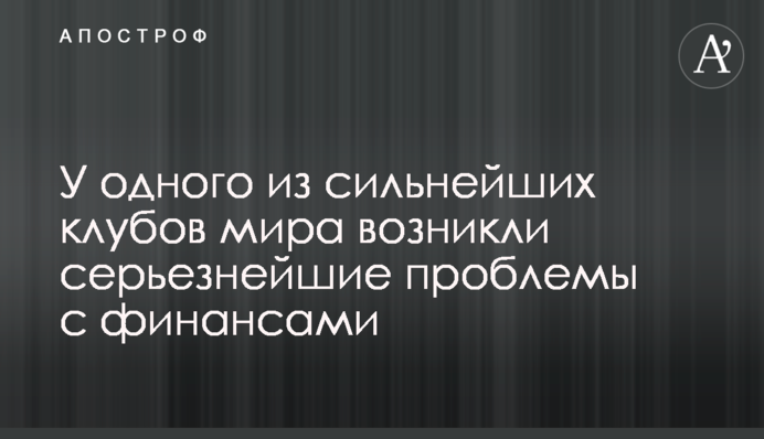 У одного з найсильніших клубів світу виникли серйозні проблеми з фінансами