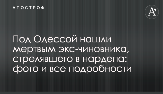 Под Одессой нашли мертвым экс-чиновника, стрелявшего в нардепа: фото и все подробности