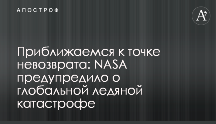 Наближаємося до точки неповернення: NASA попередило про глобальну крижану катастрофу
