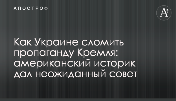 Как Украине сломить пропаганду Кремля: американский историк дал неожиданный совет