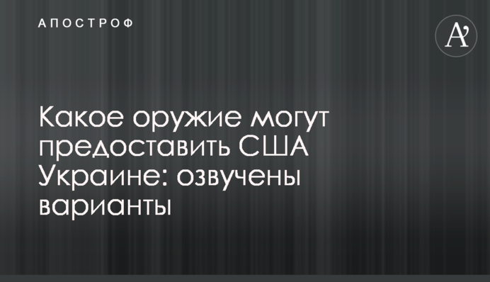 Какое оружие могут предоставить США Украине: озвучены варианты