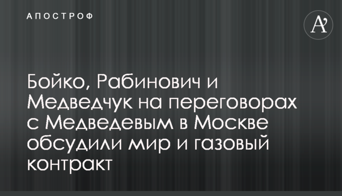 Бойко, Рабинович и Медведчук на переговорах с Медведевым в Москве обсудили мир и газовый контракт