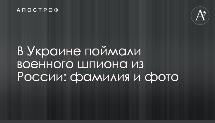 В Украине поймали военного шпиона из России: фамилия и фото