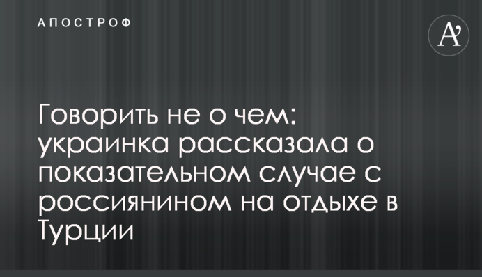 Говорити нема про що: українка розповіла про показовий випадок з росіянином на відпочинку в Туреччині