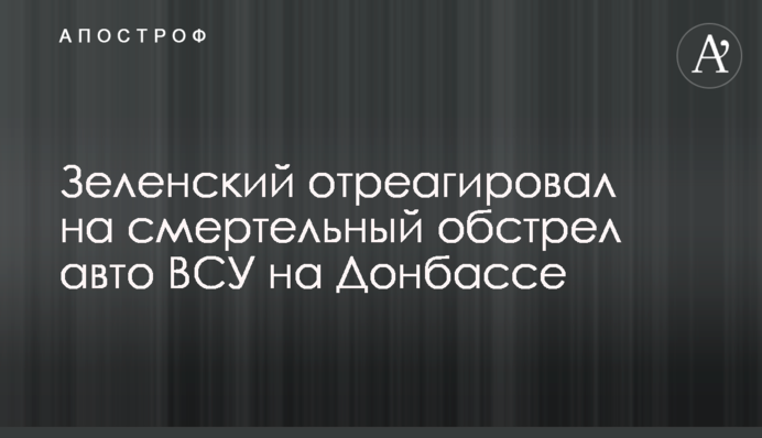 Зеленский отреагировал на смертельный обстрел авто ВСУ на Донбассе