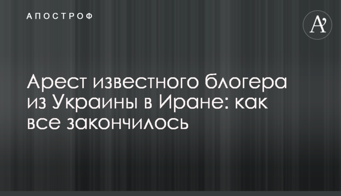Арест известного блогера из Украины в Иране: как все закончилось