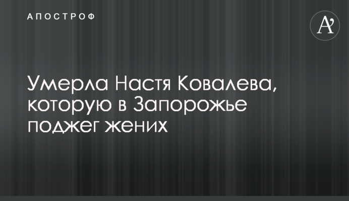 Умерла Настя Ковалева, которую в Запорожье поджег жених