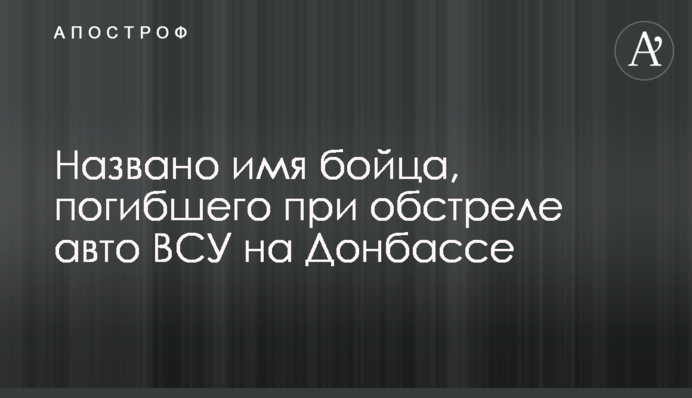Названо имя бойца, погибшего при обстреле авто ВСУ на Донбассе