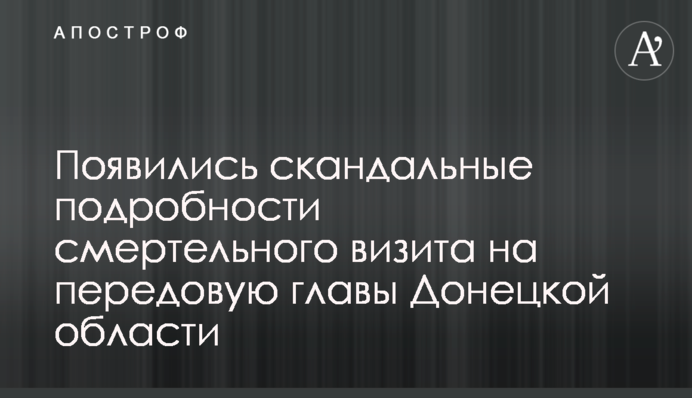 Появились скандальные подробности смертельного визита на передовую главы Донецкой области
