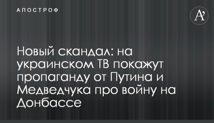 Новый скандал: на украинском ТВ покажут пропаганду от Путина и Медведчука про войну на Донбассе