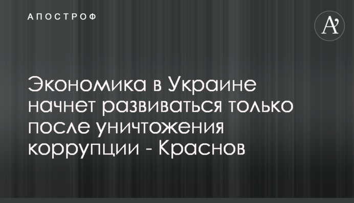 Экономика в Украине начнет развиваться только после уничтожения коррупции - Краснов