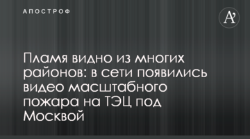 Полум'я видно з багатьох районів: з'явилися відео масштабної пожежі на ТЕЦ під Москвою
