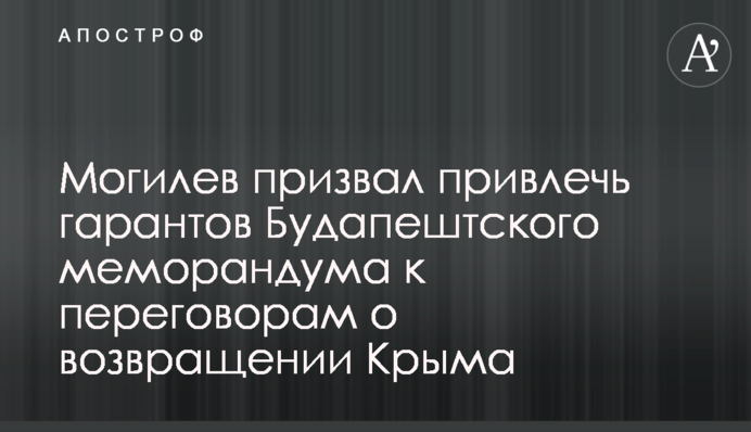 Могильов закликав залучити гарантів Будапештського меморандуму до переговорів про повернення Криму