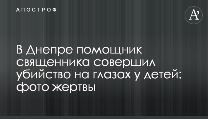 У Дніпрі помічник священика скоїв вбивство на очах у дітей: фото жертви