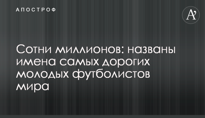 Сотні мільйонів: названі імена найдорожчих молодих футболістів світу