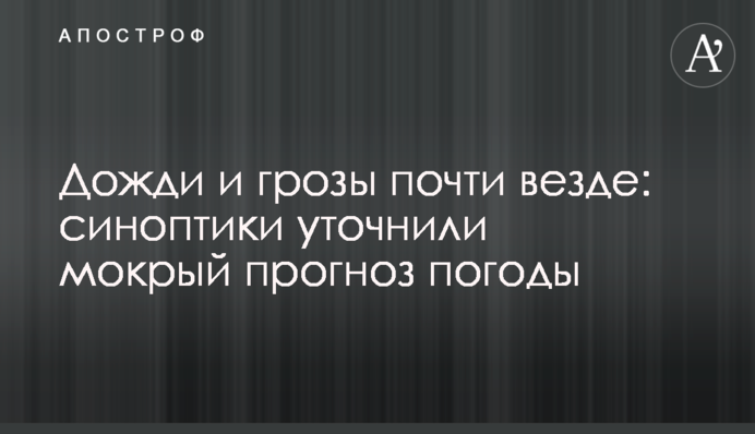 Дощі і грози майже всюди: синоптики уточнили мокрий прогноз погоди