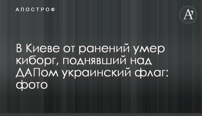 В Киеве от ранений умер киборг, поднявший над ДАПом украинский флаг: фото