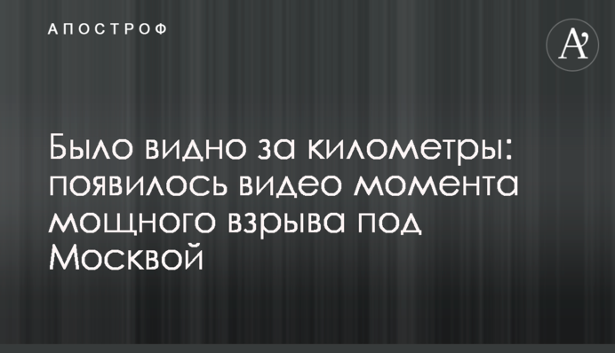 Було видно за кілометри: з'явилося відео моменту потужного вибуху під Москвою