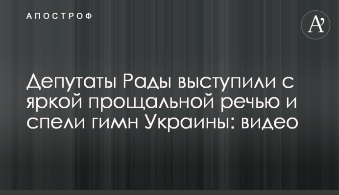 Депутаты Рады выступили с яркой прощальной речью и спели гимн Украины: видео