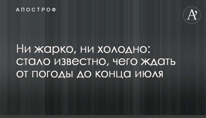 Ні жарко, ні холодно: стало відомо, чого чекати від погоди до кінця липня