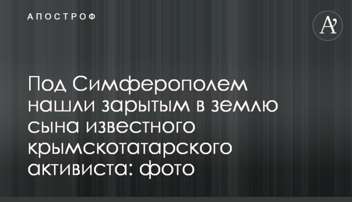 Под Симферополем нашли зарытым в землю сына известного крымскотатарского активиста: фото