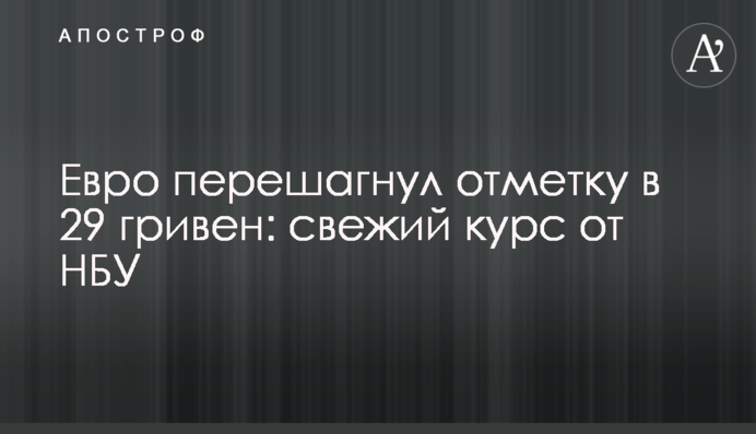 ​Евро перешагнул отметку в 29 гривен: свежий курс от НБУ