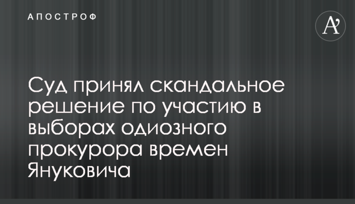 Суд принял скандальное решение по участию в выборах одиозного прокурора времен Януковича