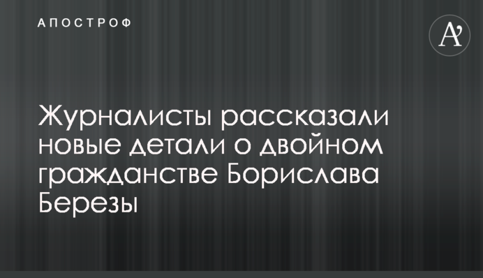Журналисты рассказали новые детали о двойном гражданстве Борислава Березы