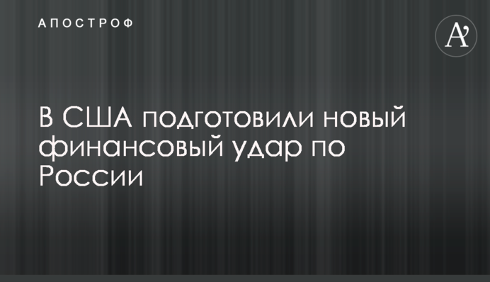 ​В США подготовили новый финансовый удар по России