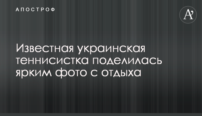 Відома українська тенісистка поділилася яскравим фото з відпочинку