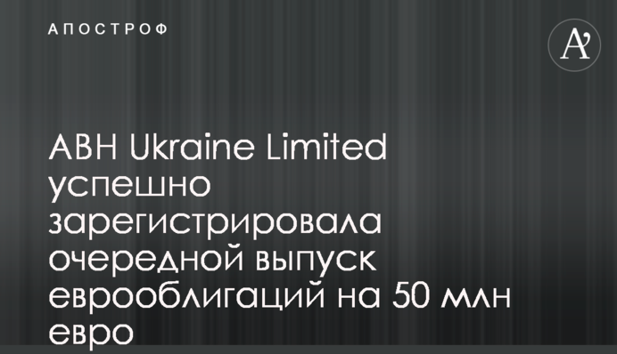 ABH Ukraine Limited успешно зарегистрировала очередной выпуск еврооблигаций на 50 млн евро