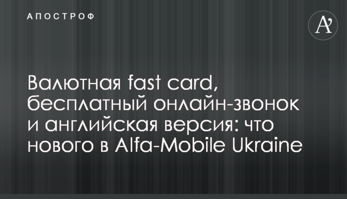 Валютная fast card, бесплатный онлайн-звонок и английская версия: что нового в Alfa-Mobile Ukraine