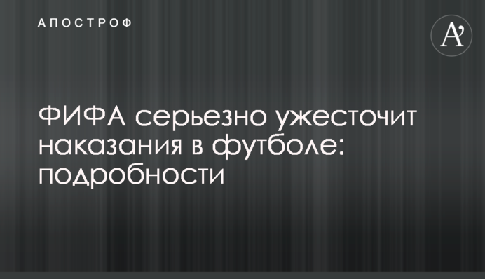 ФІФА серйозно посилить покарання у футболі: подробиці