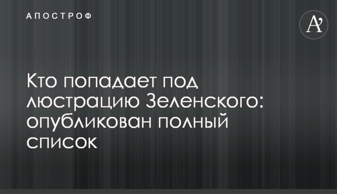 Кто попадает под люстрацию Зеленского: опубликован полный список