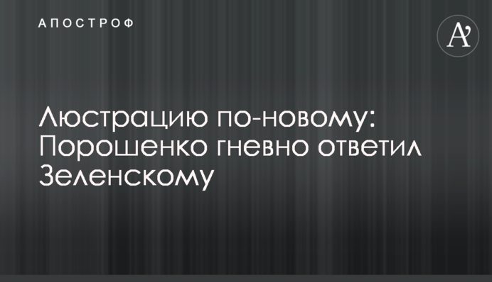 ​Люстрация по-новому: Порошенко гневно ответил Зеленскому