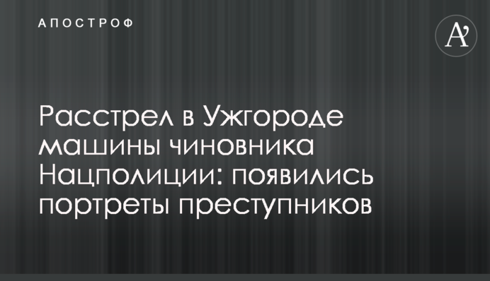 Расстрел в Ужгороде машины чиновника Нацполиции: появились портреты преступников