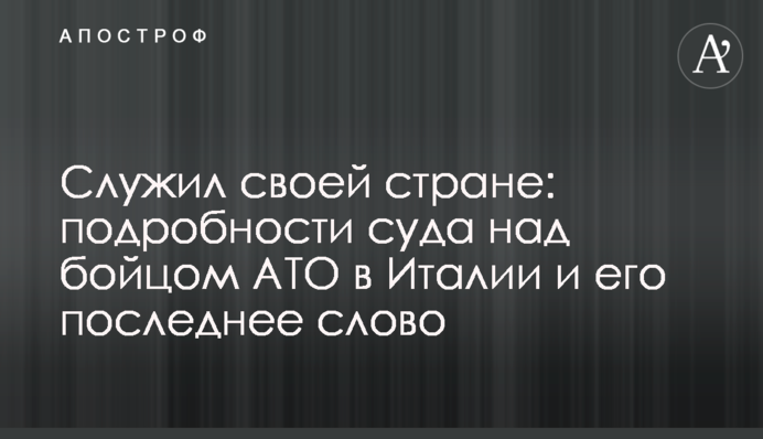 Служив своїй країні: подробиці суду над бійцем АТО в Італії і його останнє слово