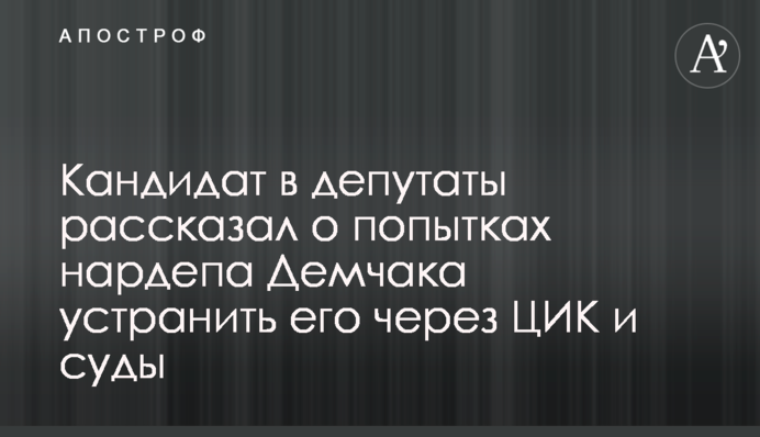 Кандидат в депутаты рассказал о попытках нардепа Демчака устранить его через ЦИК и суды